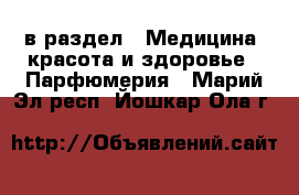  в раздел : Медицина, красота и здоровье » Парфюмерия . Марий Эл респ.,Йошкар-Ола г.